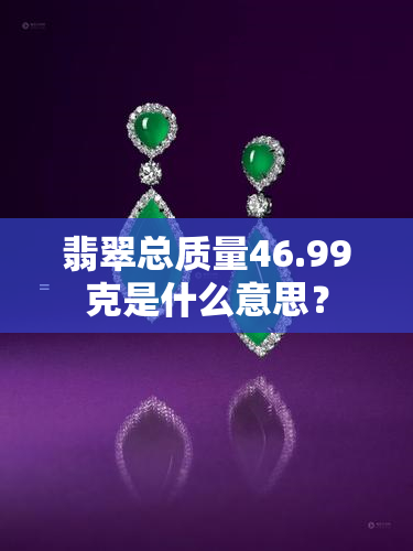 翡翠总质量46.99克是什么意思？