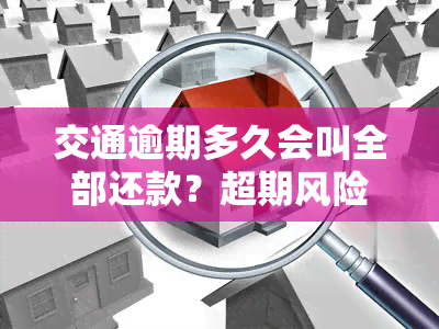 交通逾期多久会叫全部还款？超期风险及可能被起诉需了解