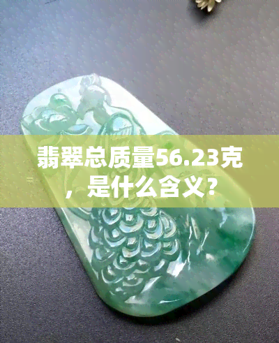 翡翠总质量56.23克，是什么含义？