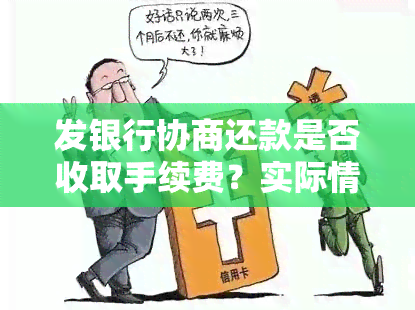 发银行协商还款是否收取手续费？实际情况是怎样的？