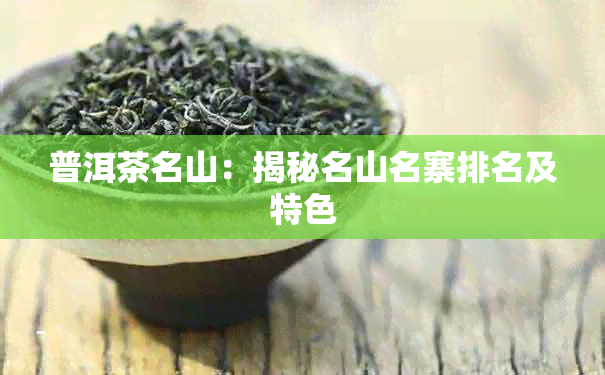 普洱茶名山：揭秘名山名寨排名及特色