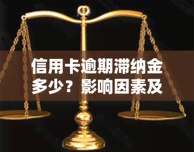 信用卡逾期滞纳金多少？影响因素及合理围解析