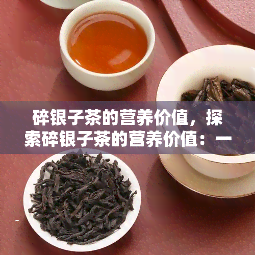 碎银子茶的营养价值，探索碎银子茶的营养价值：一种独特而健的饮品选择