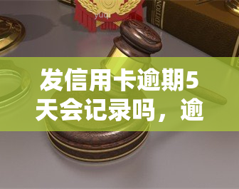 发信用卡逾期5天会记录吗，逾期5天会产生记录吗？——发信用卡逾期的后果