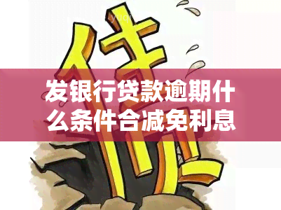 发银行贷款逾期什么条件合减免利息，发银行贷款逾期：哪些条件可申请减免利息？