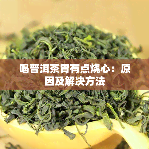 喝普洱茶胃有点烧心：原因及解决方法