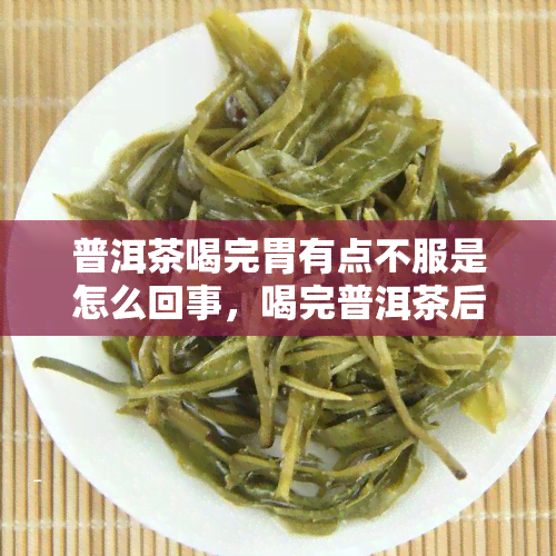 普洱茶喝完胃有点不服是怎么回事，喝完普洱茶后胃部不适，可能是什么原因？