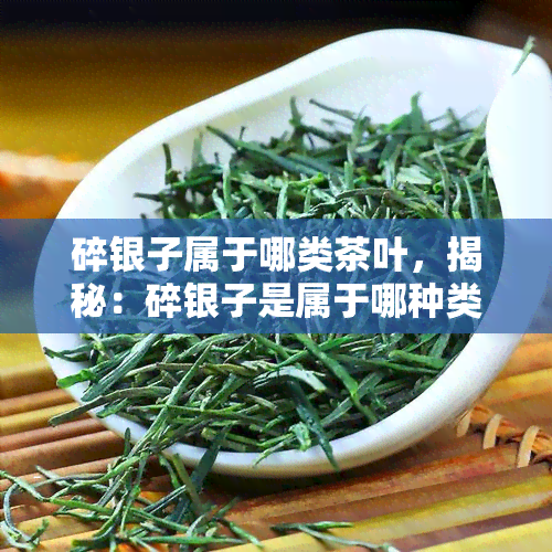 碎银子属于哪类茶叶，揭秘：碎银子是属于哪种类型的茶叶？