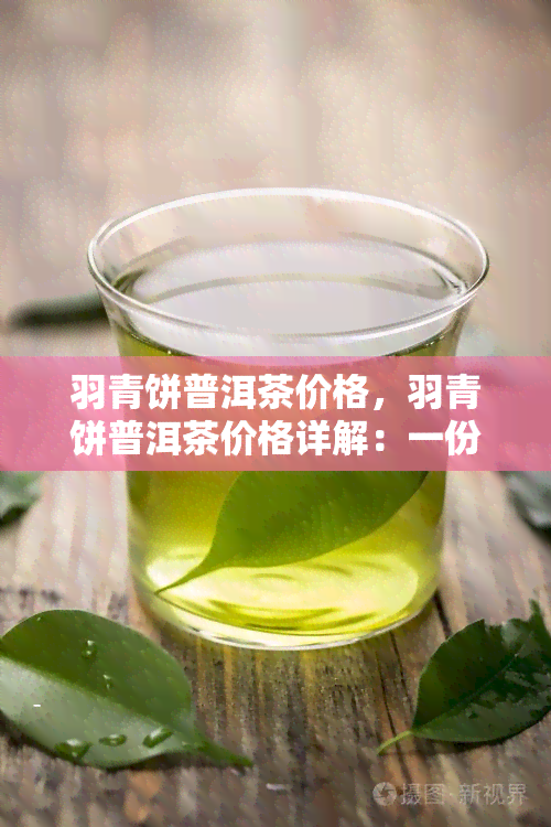 羽青饼普洱茶价格，羽青饼普洱茶价格详解：一份好茶的市场价格解析