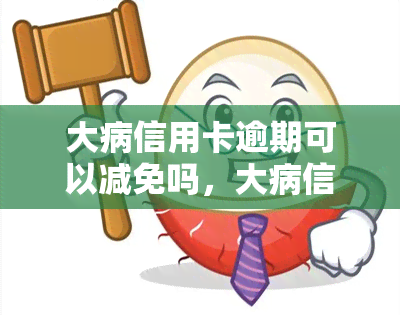 大病信用卡逾期可以减免吗，大病信用卡逾期能否申请减免？答案在这里！