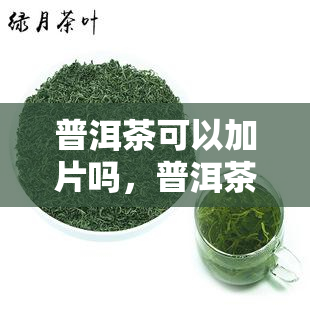 普洱茶可以加片吗，普洱茶搭配生：口感新体验？