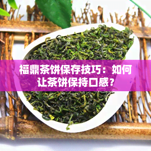 福鼎茶饼保存技巧：如何让茶饼保持口感？