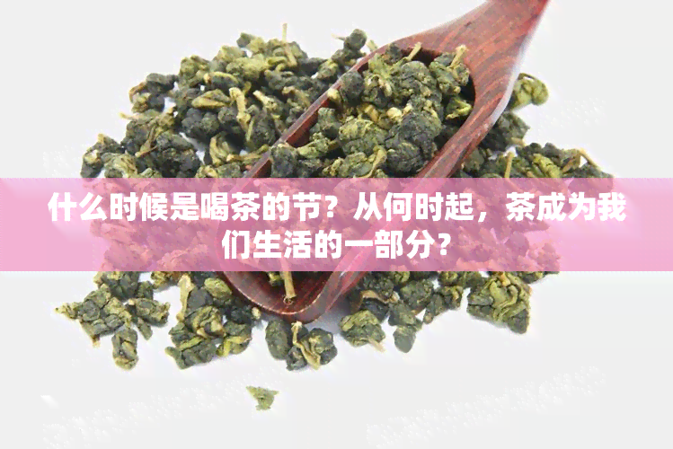 什么时候是喝茶的节？从何时起，茶成为我们生活的一部分？