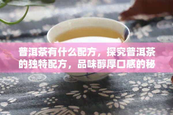 普洱茶有什么配方，探究普洱茶的独特配方，品味醇厚口感的秘密