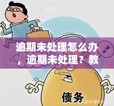 逾期未处理怎么办，逾期未处理？教你如何解决！