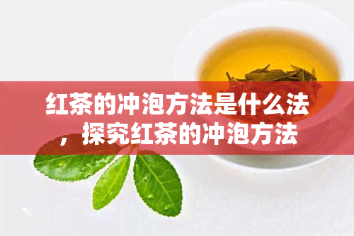 红茶的冲泡方法是什么法，探究红茶的冲泡方法