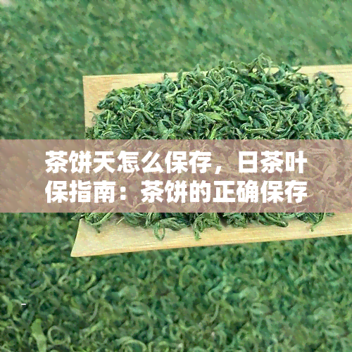 茶饼天怎么保存，日茶叶保指南：茶饼的正确保存方法