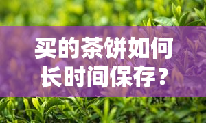 买的茶饼如何长时间保存？实用技巧分享