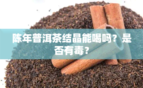 陈年普洱茶结晶能喝吗？是否有？