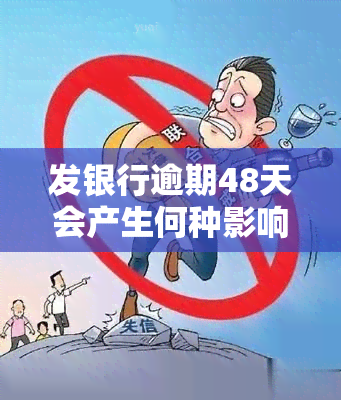 发银行逾期48天会产生何种影响？逾期4天后还款是否会影响信用记录？