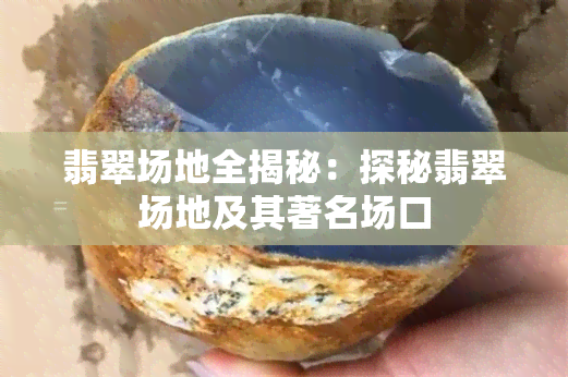 翡翠场地全揭秘：探秘翡翠场地及其著名场口