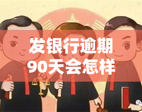 发银行逾期90天会怎样，发银行逾期90天：可能面临的后果和解决办法