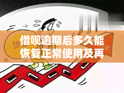 借呗逾期后多久能恢复正常使用及再次借款？