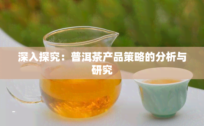 深入探究：普洱茶产品策略的分析与研究