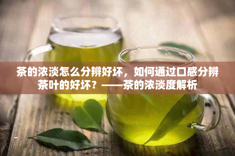 茶的浓淡怎么分辨好坏，如何通过口感分辨茶叶的好坏？——茶的浓淡度解析