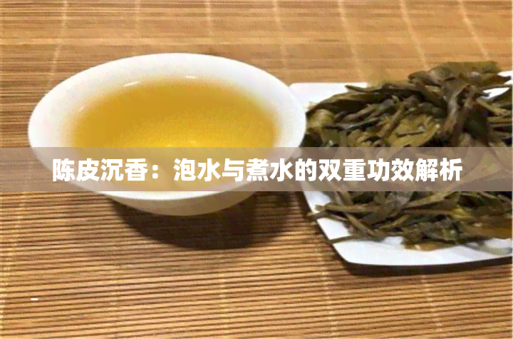 陈皮沉香：泡水与煮水的双重功效解析