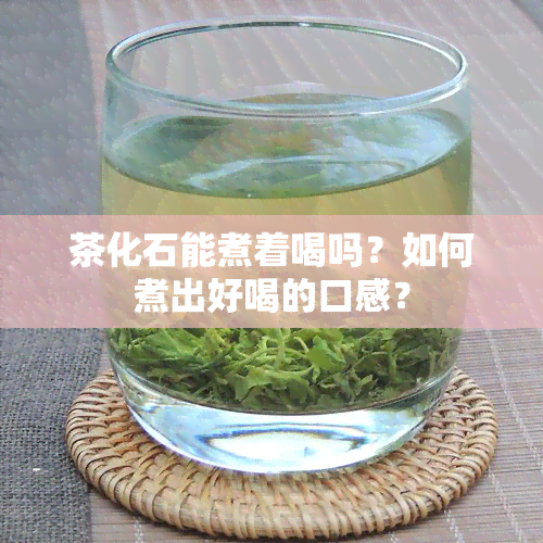 茶化石能煮着喝吗？如何煮出好喝的口感？