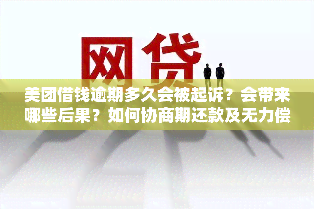 美团借钱逾期多久会被起诉？会带来哪些后果？如何协商期还款及无力偿还最新规定？