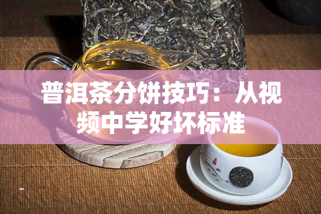 普洱茶分饼技巧：从视频中学好坏标准