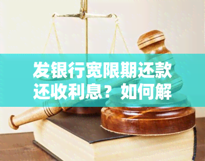 发银行宽限期还款还收利息？如何解决？