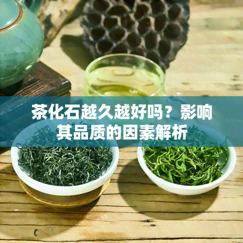 茶化石越久越好吗？影响其品质的因素解析