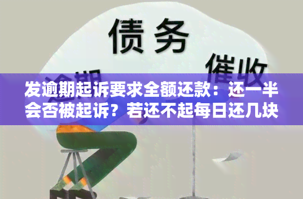 发逾期起诉要求全额还款：还一半会否被起诉？若还不起每日还几块会被诉？逾期几天可一次性还款并减免？