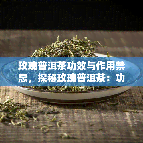 玫瑰普洱茶功效与作用禁忌，探秘玫瑰普洱茶：功效、作用与使用禁忌