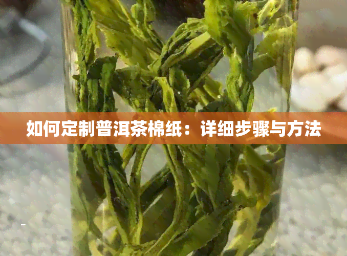 如何定制普洱茶棉纸：详细步骤与方法