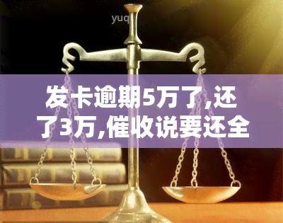 发卡逾期5万了,还了3万,说要还全款，发卡逾期5万，还了3万，要求全额还款！该如何应对？