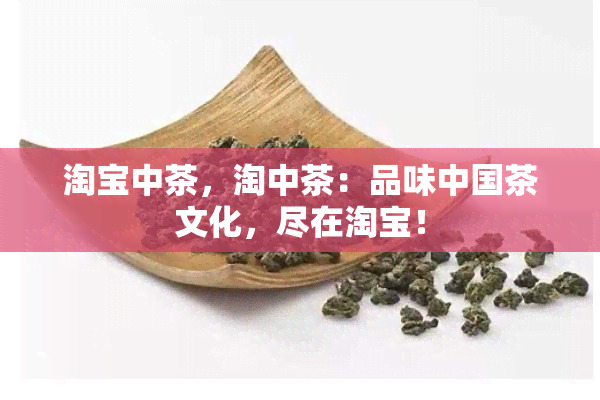 淘宝中茶，淘中茶：品味中国茶文化，尽在淘宝！