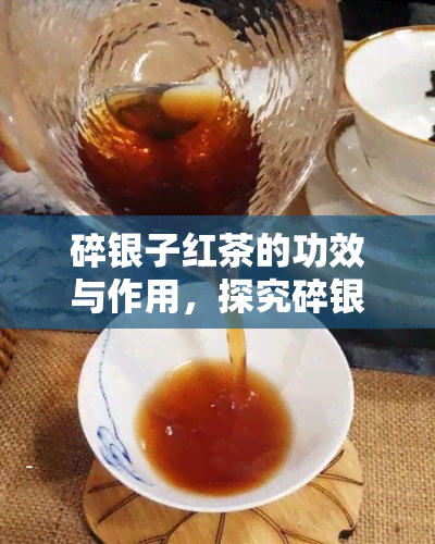 碎银子红茶的功效与作用，探究碎银子红茶的神奇功效与作用