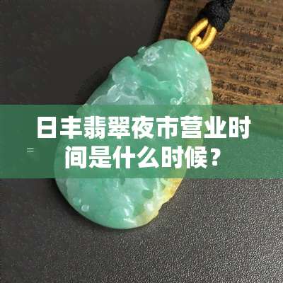 日丰翡翠夜市营业时间是什么时候？