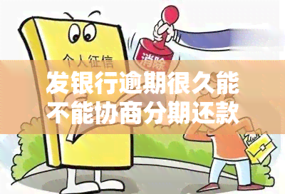 发银行逾期很久能不能协商分期还款，发银行信用卡逾期久矣，能否申请分期还款呢？