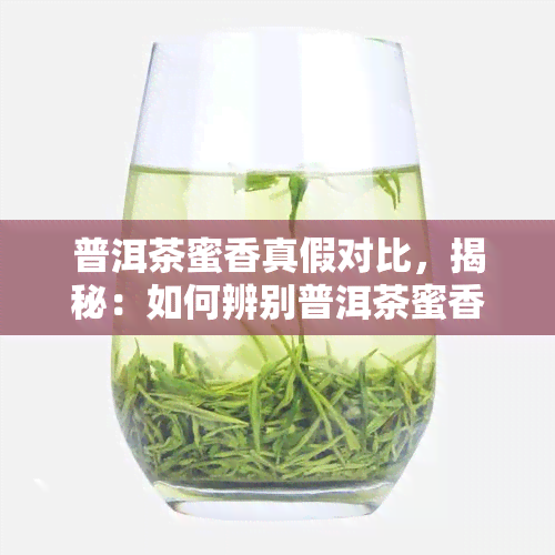 普洱茶蜜香真假对比，揭秘：如何辨别普洱茶蜜香的真伪？