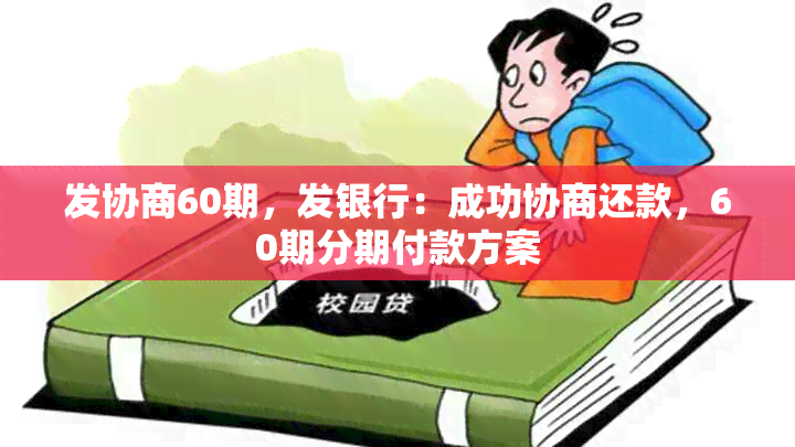 发协商60期，发银行：成功协商还款，60期分期付款方案