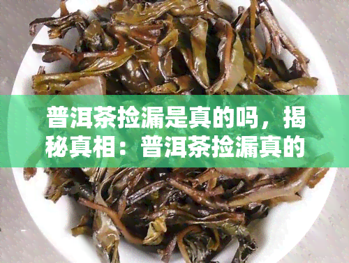 普洱茶捡漏是真的吗，揭秘真相：普洱茶捡漏真的存在吗？