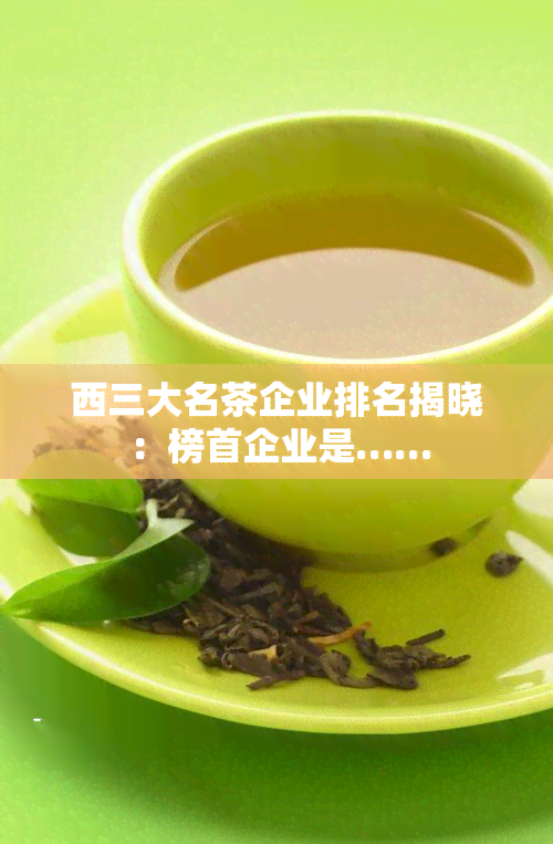 西三大名茶企业排名揭晓：榜首企业是……