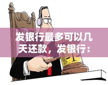 发银行最多可以几天还款，发银行：了解你的还款宽限期