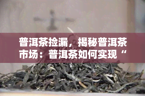 普洱茶捡漏，揭秘普洱茶市场：普洱茶如何实现“捡漏”？