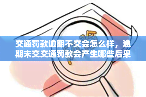 交通罚款逾期不交会怎么样，逾期未交交通罚款会产生哪些后果？